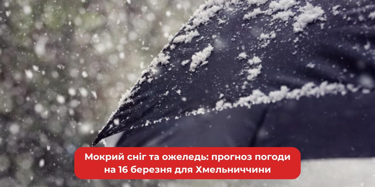 Мокрий сніг та ожеледь: прогноз погоди на 16 березня для Хмельниччини ...